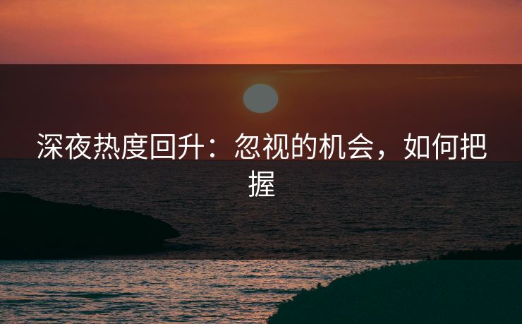 深夜热度回升：忽视的机会，如何把握
