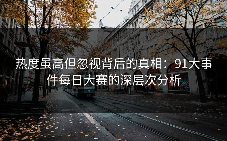 热度虽高但忽视背后的真相:91大事件每日大赛的深层次分析 热度虽高但忽视背后的真相:91大事件每日大赛的深层次分析