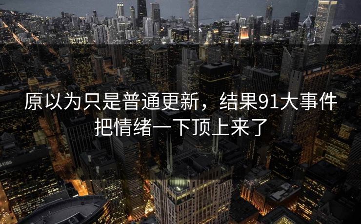 原以为只是普通更新，结果91大事件把情绪一下顶上来了