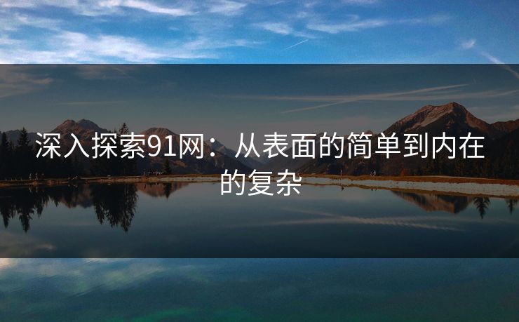 深入探索91网：从表面的简单到内在的复杂