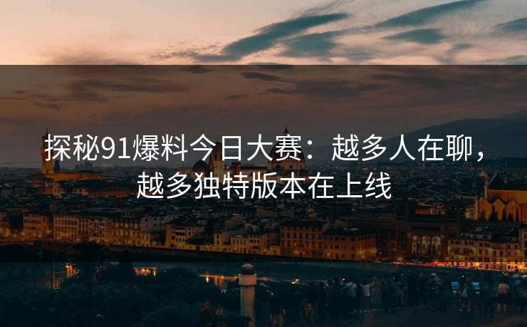 探秘91爆料今日大赛：越多人在聊，越多独特版本在上线