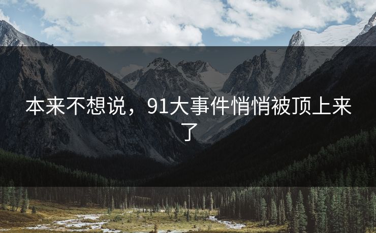 本来不想说，91大事件悄悄被顶上来了